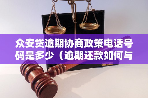 众安贷逾期协商政策电话号码是多少（逾期还款如何与众安贷协商）