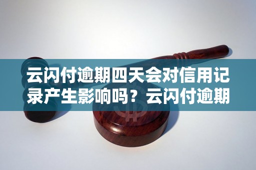 云闪付逾期四天会对信用记录产生影响吗？云闪付逾期四天会被上征信吗？