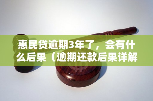 惠民贷逾期3年了，会有什么后果（逾期还款后果详解）