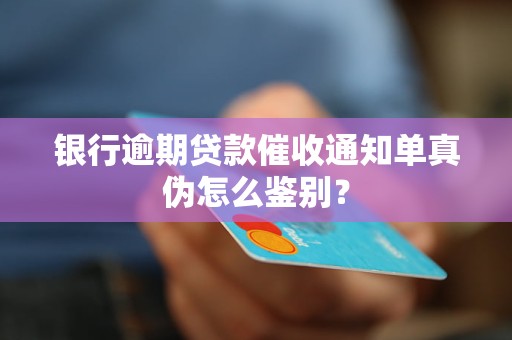 银行逾期贷款催收通知单真伪怎么鉴别？