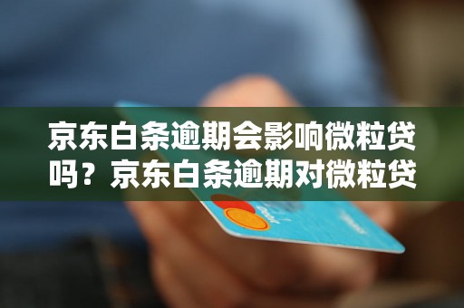 京东白条逾期会影响微粒贷吗？京东白条逾期对微粒贷有什么影响？