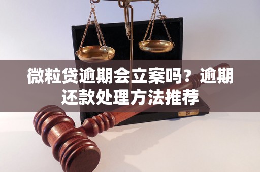 微粒贷逾期会立案吗？逾期还款处理方法推荐