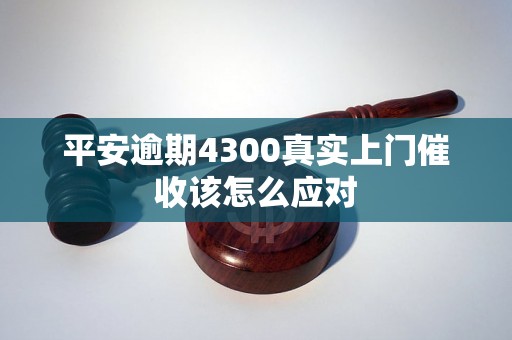 平安逾期4300真实上门催收该怎么应对