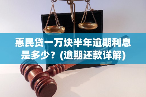 惠民贷一万块半年逾期利息是多少？(逾期还款详解)