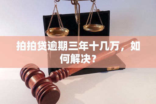 拍拍贷逾期三年十几万，如何解决？