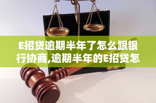 E招贷逾期半年了怎么跟银行协商,逾期半年的E招贷怎么处理