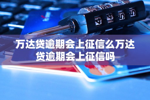 万达贷逾期会上征信么万达贷逾期会上征信吗