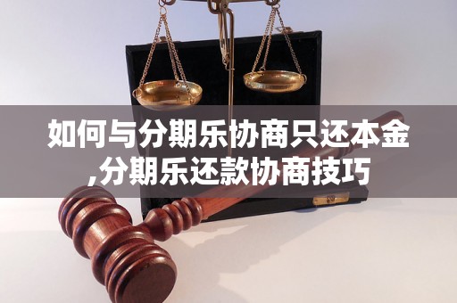 如何与分期乐协商只还本金,分期乐还款协商技巧