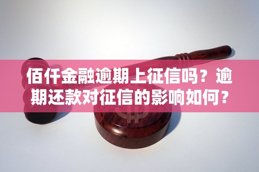 佰仟金融逾期上征信吗？逾期还款对征信的影响如何？