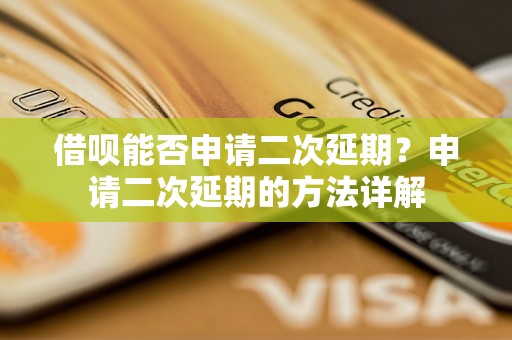 借呗能否申请二次延期？申请二次延期的方法详解