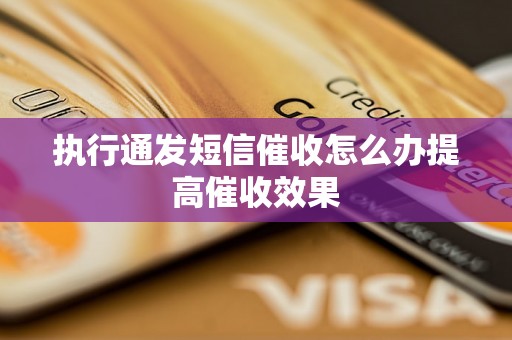 执行通发短信催收怎么办提高催收效果