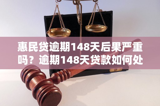 惠民贷逾期148天后果严重吗？逾期148天贷款如何处理？