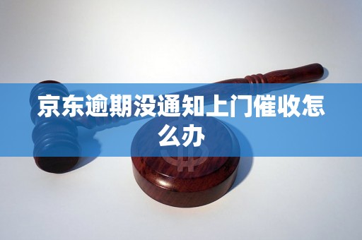 京东逾期没通知上门催收怎么办