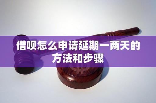 借呗怎么申请延期一两天的方法和步骤