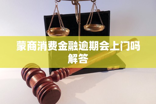 蒙商消费金融逾期会上门吗解答