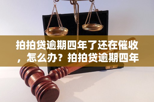 拍拍贷逾期四年了还在催收，怎么办？拍拍贷逾期四年还能不能还款？