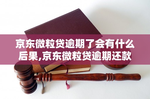 京东微粒贷逾期了会有什么后果,京东微粒贷逾期还款会被催收吗