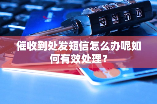 催收到处发短信怎么办呢如何有效处理？