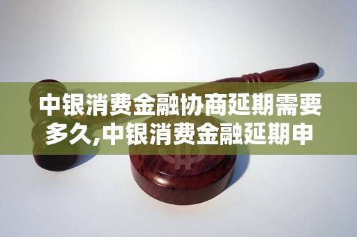 中银消费金融协商延期需要多久,中银消费金融延期申请流程