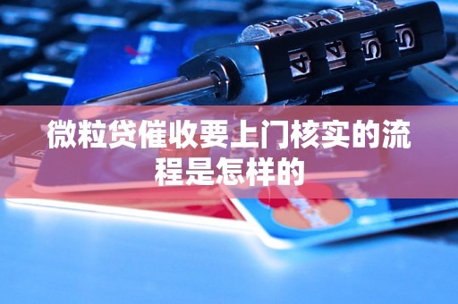 微粒贷催收要上门核实的流程是怎样的