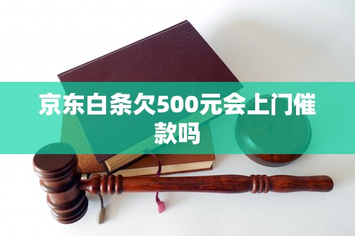 京东白条欠500元会上门催款吗