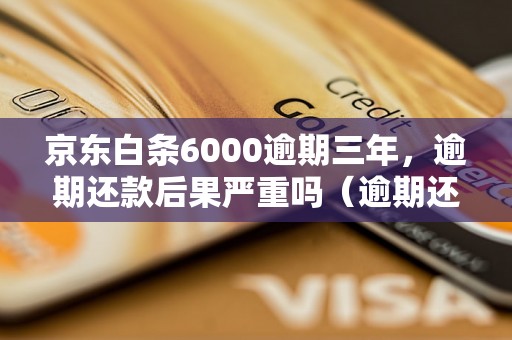 京东白条6000逾期三年，逾期还款后果严重吗（逾期还款后会有哪些影响）