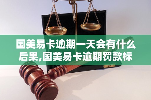 国美易卡逾期一天会有什么后果,国美易卡逾期罚款标准