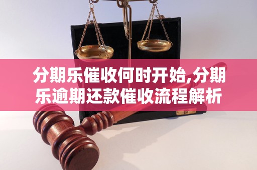 分期乐催收何时开始,分期乐逾期还款催收流程解析