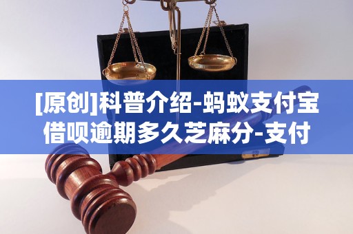 [原创]科普介绍-蚂蚁支付宝借呗逾期多久芝麻分-支付宝借呗逾期了多久能恢复「4月已更新」