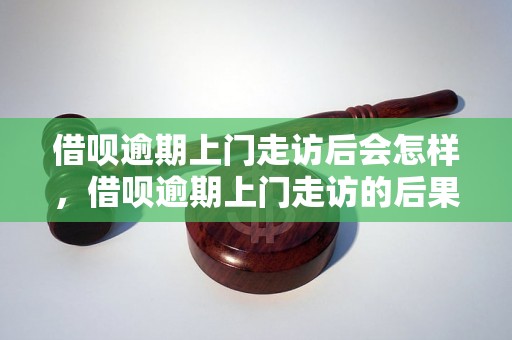 借呗逾期上门走访后会怎样，借呗逾期上门走访的后果及处理方式