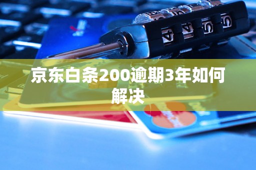 京东白条200逾期3年如何解决