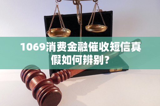 1069消费金融催收短信真假如何辨别？