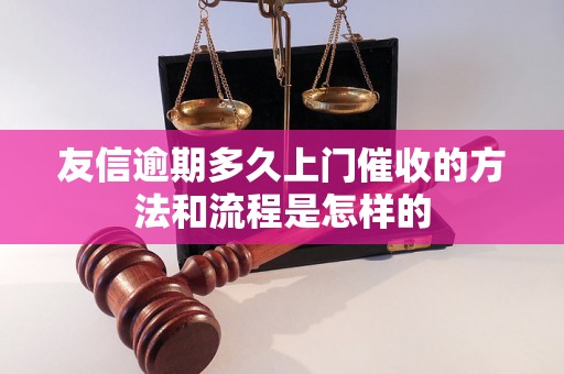 友信逾期多久上门催收的方法和流程是怎样的