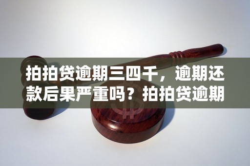 拍拍贷逾期三四千，逾期还款后果严重吗？拍拍贷逾期罚息和滞纳金如何计算？