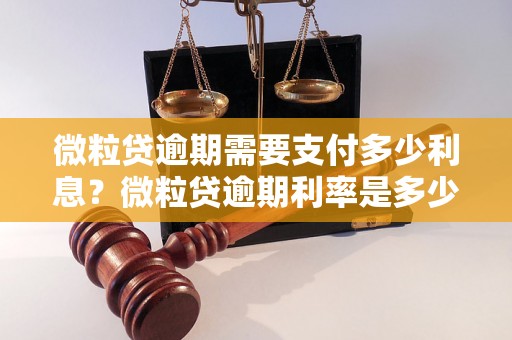 微粒贷逾期需要支付多少利息？微粒贷逾期利率是多少？