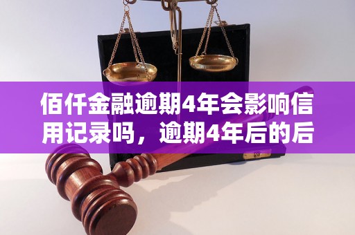 佰仟金融逾期4年会影响信用记录吗，逾期4年后的后果