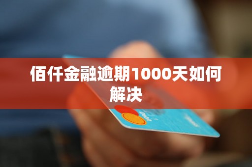 佰仟金融逾期1000天如何解决