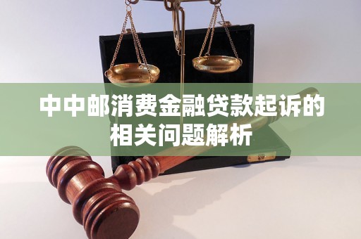 中中邮消费金融贷款起诉的相关问题解析