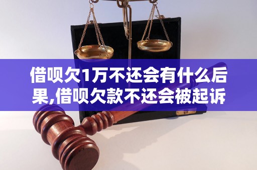 借呗欠1万不还会有什么后果,借呗欠款不还会被起诉吗