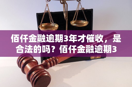 佰仟金融逾期3年才催收，是合法的吗？佰仟金融逾期3年会有什么后果？