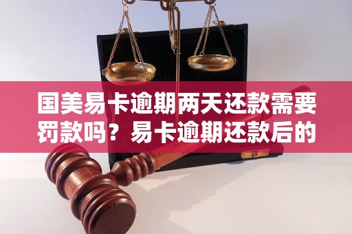 国美易卡逾期两天还款需要罚款吗？易卡逾期还款后的后果是什么？