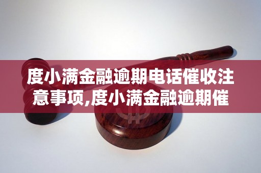 度小满金融逾期电话催收注意事项,度小满金融逾期催收流程解析