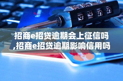 招商e招贷逾期会上征信吗,招商e招贷逾期影响信用吗