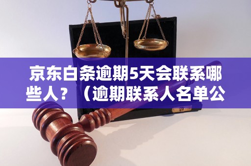 京东白条逾期5天会联系哪些人？（逾期联系人名单公布）