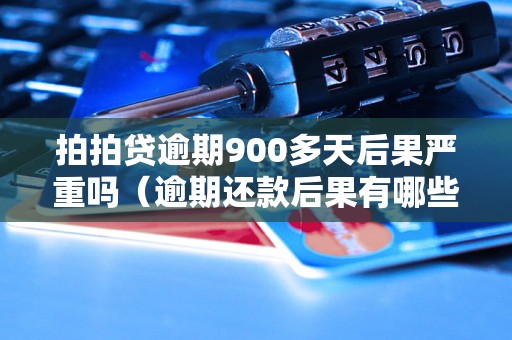 拍拍贷逾期900多天后果严重吗（逾期还款后果有哪些）