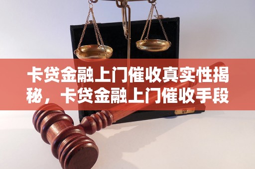 卡贷金融上门催收真实性揭秘，卡贷金融上门催收手段解析