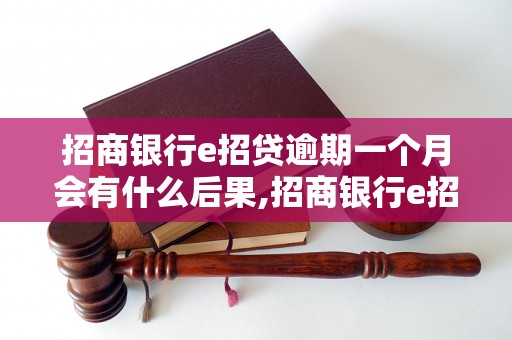 招商银行e招贷逾期一个月会有什么后果,招商银行e招贷逾期一个月会被追究什么责任