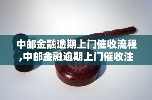 中邮金融逾期上门催收流程,中邮金融逾期上门催收注意事项