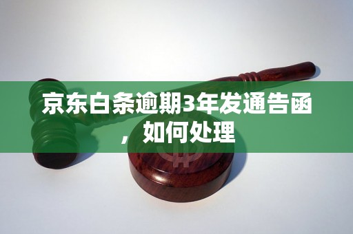 京东白条逾期3年发通告函，如何处理