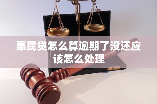 惠民贷怎么算逾期了没还应该怎么处理